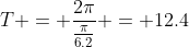 T = \frac{2\pi}{\frac{\pi}{6.2}} = 12.4