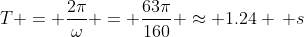 T = \frac{2\pi}{\omega} = \frac{63\pi}{160} \approx 1.24 \, s