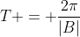 T = \frac{2\pi}{|B|}