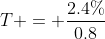 T = \frac{2.4\%}{0.8}