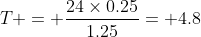 T = \frac{24\times0.25}{1.25}= 4.8