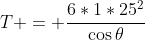 T = \frac{6*1*25^2}{\cos\theta}