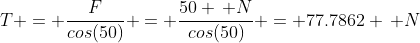 T = \frac{F}{cos(50)} = \frac{50 \, N}{cos(50)} = 77.7862 \, N