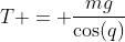 T = \frac{mg}{\cos(q)}