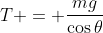 T = \frac{mg}{\cos{\theta}}