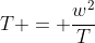 T = \frac{w^2}{T}