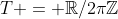 T = \mathbb{R}/2\pi\mathbb{Z}