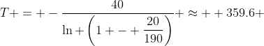 T = -\dfrac{40}{\ln \left(1 - \dfrac{20}{190}\right)} \approx  359.6 