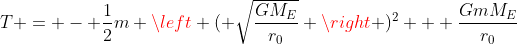 T = - \frac{1}{2}m \left ( \sqrt{\frac{GM_E}{r_0}} \right )^2 + \frac{GmM_E}{r_0}