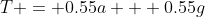 T = 0.55a + 0.55g