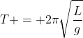 T = 2\pi\sqrt{\frac{L}{g}}