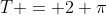 T = 2 \pi