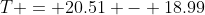 T = 20.51 - 18.99
