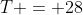 T = 28