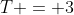 T = 3