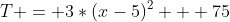 T = 3*(x-5)^2 + 75