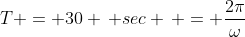 T = 30 \, sec \, = \frac{2\pi}{\omega}