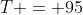 T = 95