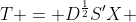T = D^{\frac{1}{2}}S'X 