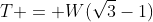 T = W(\sqrt{3}-1)