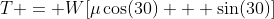 T = W[\mu\cos(30) + \sin(30)]