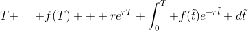 T = f(T) + re^{rT} \int_{0}^{T} f(\tilde{t})e^{-r\tilde{t}} d\tilde{t}