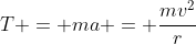 T = ma = \frac{mv^{2}}{r}