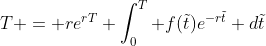 T = re^{rT} \int_{0}^{T} f(\tilde{t})e^{-r\tilde{t}} d\tilde{t}