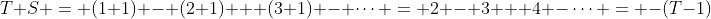 T+S = (1+1) - (2+1) + (3+1) - \cdots = 2 - 3 + 4 -\cdots = -(T-1)