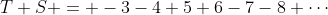 T+S = -3-4+5+6-7-8+\cdots