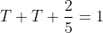 T+T+\frac{2}{5}=1