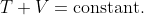 T+V=\text{constant}.