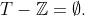 T-\mathbb{Z}=\emptyset.
