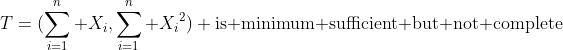 T=(\sum_{i=1}^n X_i,\sum_{i=1}^n {X_i}^2) \mbox{is minimum sufficient but not complete}