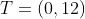 T=(0,12)