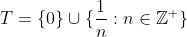 T=\{0\}\cup\{\frac{1}{n}:n\in\mathbb{Z}^+\}