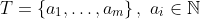 T=\{a_1,\ldots,a_m\}\,,\,\,a_i\in\mathbb{N}