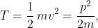 T=\frac{1}{2}\,mv^{2}=\frac{p^{2}}{2m},