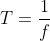 T=\frac{1}{f}