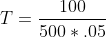 T=\frac{100}{500*.05}