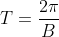 T=\frac{2\pi}{B}