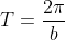 T=\frac{2\pi}{b}