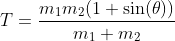 T=\frac{m_1m_2(1+\sin(\theta))}{m_1+m_2}