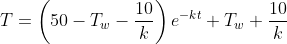 T=\left(50-T_w-\frac{10}{k}\right)e^{-kt}+T_w+\frac{10}{k}