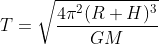 T=\sqrt{\frac{4\pi^2(R+H)^3}{GM}}