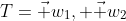 T={\vec w_1, \vec w_2}