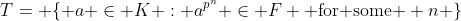 T= \{ a \in K : a^{p^n} \in F \text{ for some } n \}