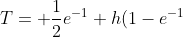 T= \frac{1}{2}{e^{-1}+h(1-e^{-1})+e^{-h}}