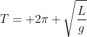 T= 2\pi \sqrt{\frac{L}{g}}
