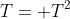 T= T^2